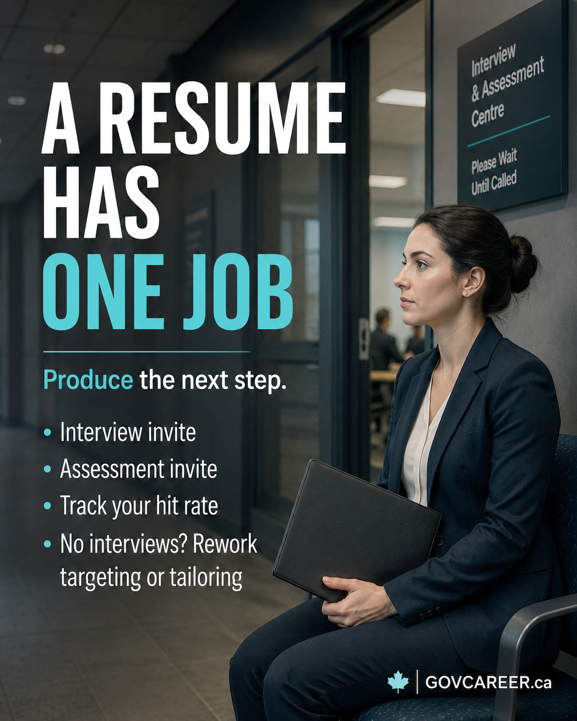 A photorealistic GOVCAREER.ca LinkedIn image shows a serious job applicant seated in a dark modern public-sector-style hallway outside an Interview & Assessment Centre, holding a black portfolio while waiting for the next step in a structured hiring process. Large white and teal text reads “A RESUME HAS ONE JOB,” with the subhead “Produce the next step.” Supporting points say “Interview invite,” “Assessment invite,” “Track your hit rate,” and “No interviews? Rework targeting or tailoring.” The image supports a GOVCAREER.ca article about government jobs, public sector jobs, resume tailoring, resume writing, screening criteria, structured hiring, merit-based hiring, government job applications, interview preparation, municipal jobs, Ontario jobs, Toronto jobs, Ottawa jobs, Canada jobs, and public service careers. It visually reinforces that a resume should be judged by whether it produces interviews or assessment invites, not whether it looks impressive. Generated by an AI tool.